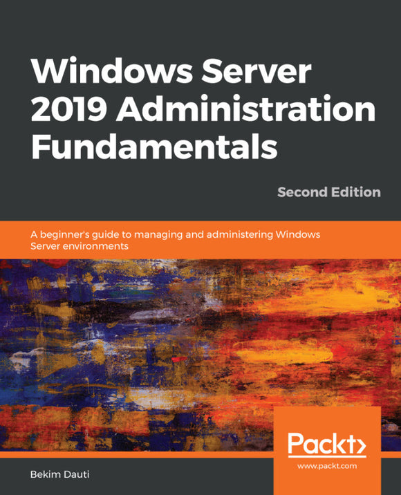 Windows Server 2019 Administration Fundamentals: A Beginner's Guide to Managing and Administering Windows Server Environments Ed. 2